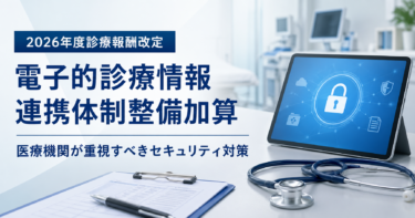 2026年度診療報酬改定「電子的診療情報連携体制整備加算」をわかりやすく解説。医療機関が本当に重視すべきセキュリティ対策とは