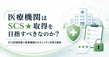 医療機関はSCS★取得を目指すべきなのか？～厚労省チェックリスト・サイバーBCP・委託先管理との関係から考える～
