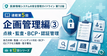 【連載第5回】医療情報システムの安全管理に関するガイドライン第7.0版｜企画管理編③「点検・監査・BCP・認証管理」を解説