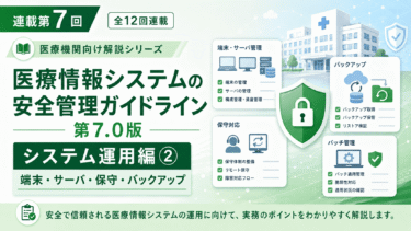 【連載第7回】医療情報システム安全管理ガイドライン第7.0版「システム運用編②」｜端末・サーバ・保守・バックアップを解説