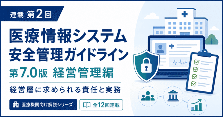医療情報システム安全管理ガイドライン第7.0版の経営管理編を解説する全12回連載の第2回アイキャッチ画像