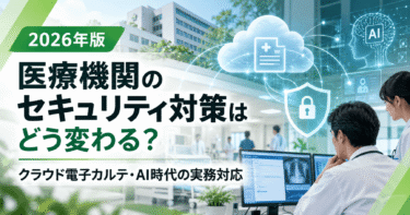 医療機関のセキュリティ対策は2030年までにどう変わる？クラウド電子カルテ・AI時代の実務対応【2026年版】